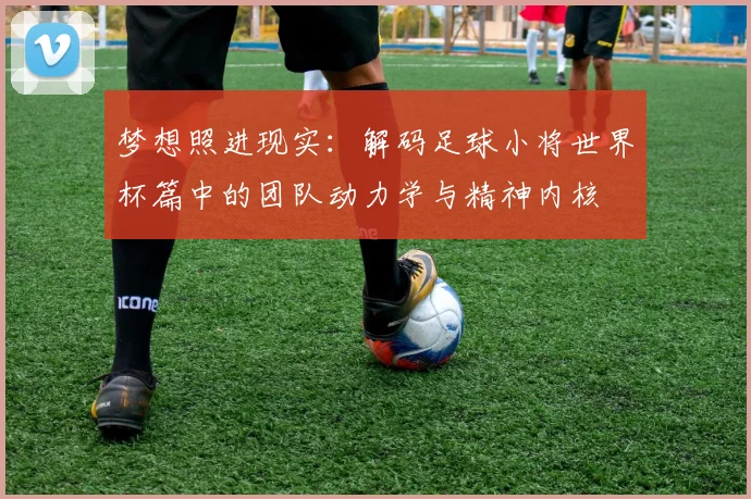梦想照进现实：解码足球小将世界杯篇中的团队动力学与精神内核