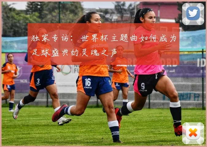 独家专访：世界杯主题曲如何成为足球盛典的灵魂之声