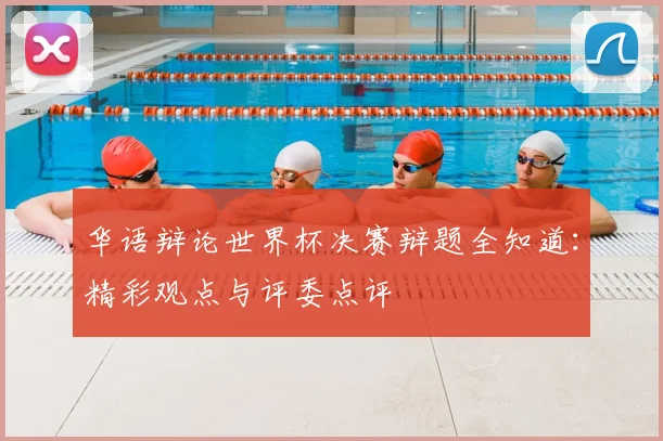 华语辩论世界杯决赛辩题全知道：精彩观点与评委点评