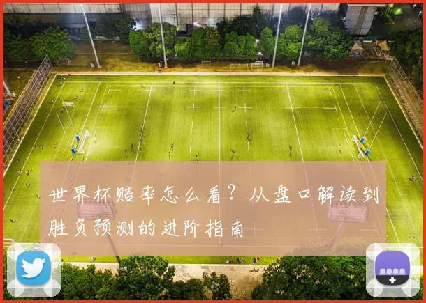 世界杯赔率怎么看？从盘口解读到胜负预测的进阶指南