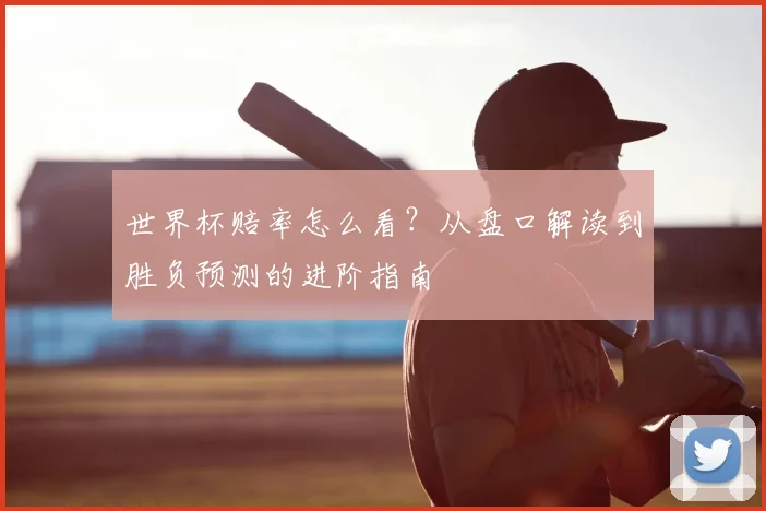 世界杯赔率怎么看？从盘口解读到胜负预测的进阶指南