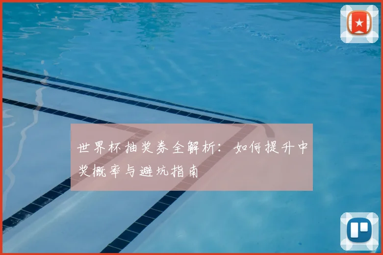 世界杯抽奖券全解析：如何提升中奖概率与避坑指南
