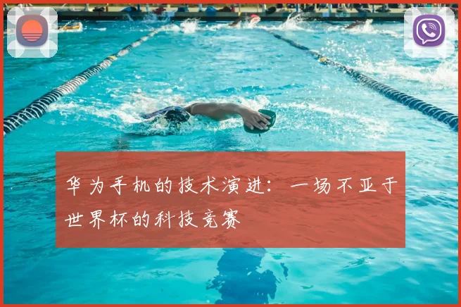 华为手机的技术演进：一场不亚于世界杯的科技竞赛