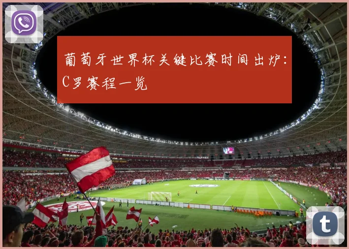 葡萄牙世界杯关键比赛时间出炉：C罗赛程一览
