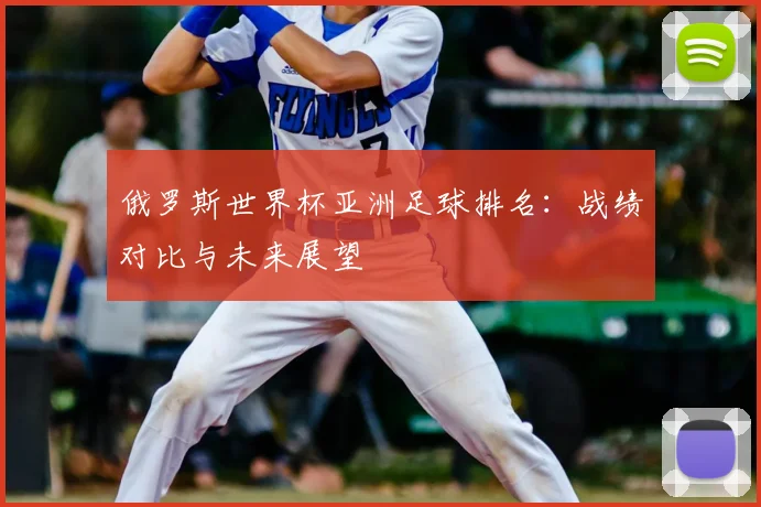 俄罗斯世界杯亚洲足球排名：战绩对比与未来展望