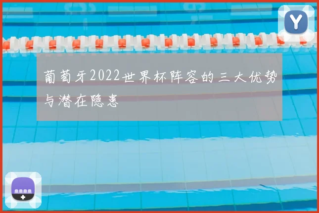 葡萄牙2022世界杯阵容的三大优势与潜在隐患