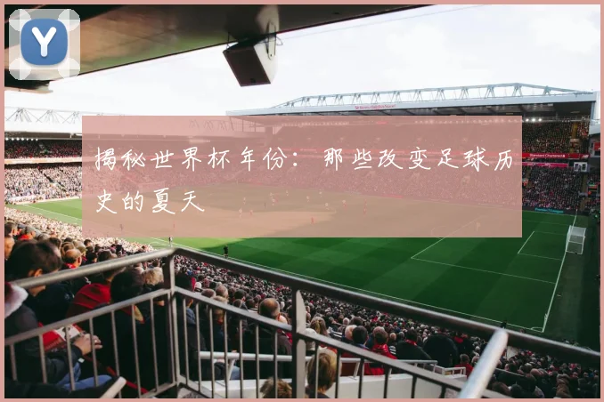揭秘世界杯年份：那些改变足球历史的夏天