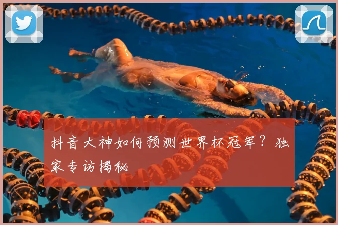 抖音大神如何预测世界杯冠军?独家专访揭秘