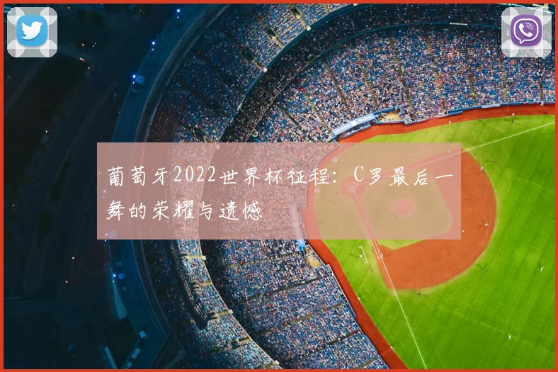 葡萄牙2022世界杯征程：C罗最后一舞的荣耀与遗憾