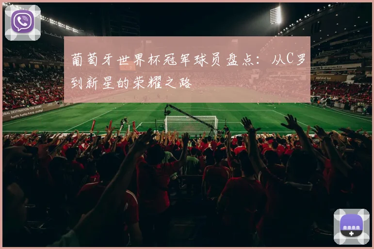 葡萄牙世界杯冠军球员盘点：从C罗到新星的荣耀之路