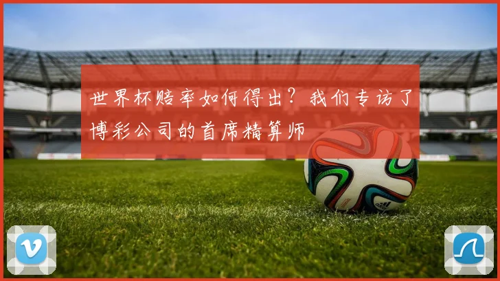 世界杯赔率如何得出？我们专访了博彩公司的首席精算师