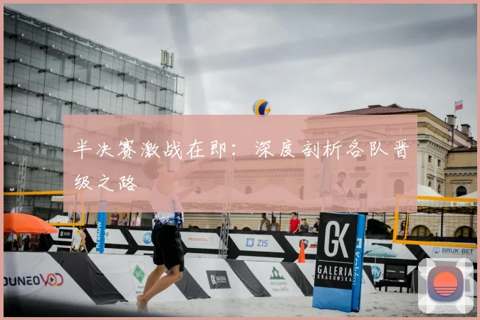 半决赛激战在即：深度剖析各队晋级之路