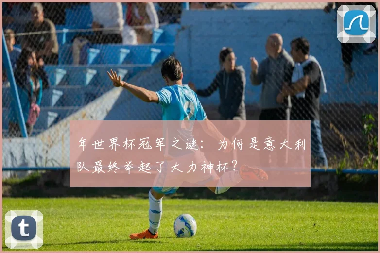年世界杯冠军之谜：为何是意大利队最终举起了大力神杯？