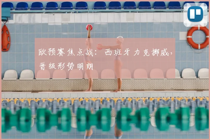 欧预赛焦点战：西班牙力克挪威，晋级形势明朗