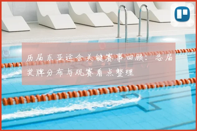 历届东亚运会关键赛事回顾：各届奖牌分布与观赛看点整理