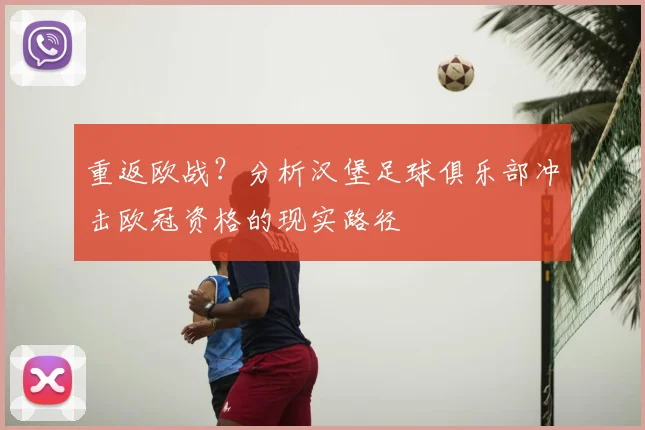 重返欧战？分析汉堡足球俱乐部冲击欧冠资格的现实路径