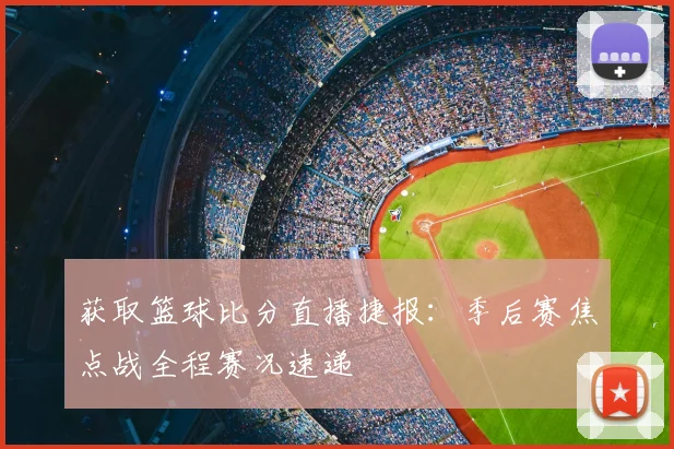 获取篮球比分直播捷报：季后赛焦点战全程赛况速递