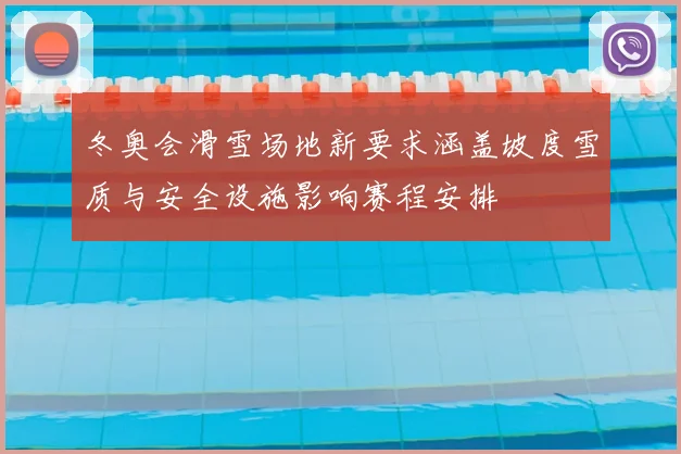 冬奥会滑雪场地新要求涵盖坡度雪质与安全设施影响赛程安排