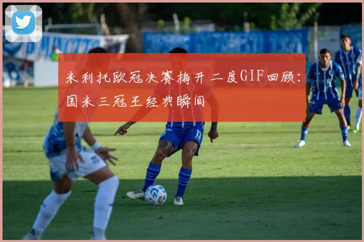 米利托欧冠决赛梅开二度GIF回顾：国米三冠王经典瞬间