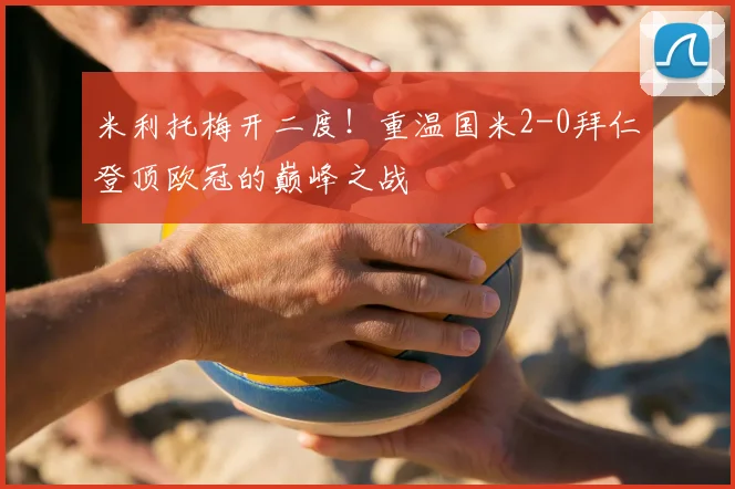 米利托梅开二度！重温国米2-0拜仁登顶欧冠的巅峰之战