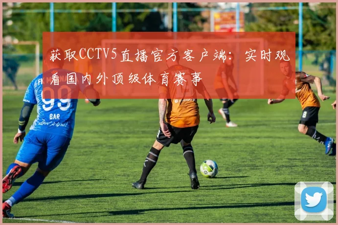 获取CCTV5直播官方客户端：实时观看国内外顶级体育赛事