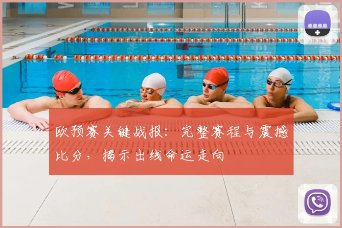 欧预赛关键战报：完整赛程与震撼比分，揭示出线命运走向